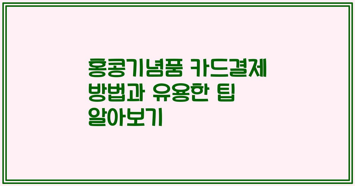 홍콩기념품 카드결제 방법과 유용한 팁 알아보기