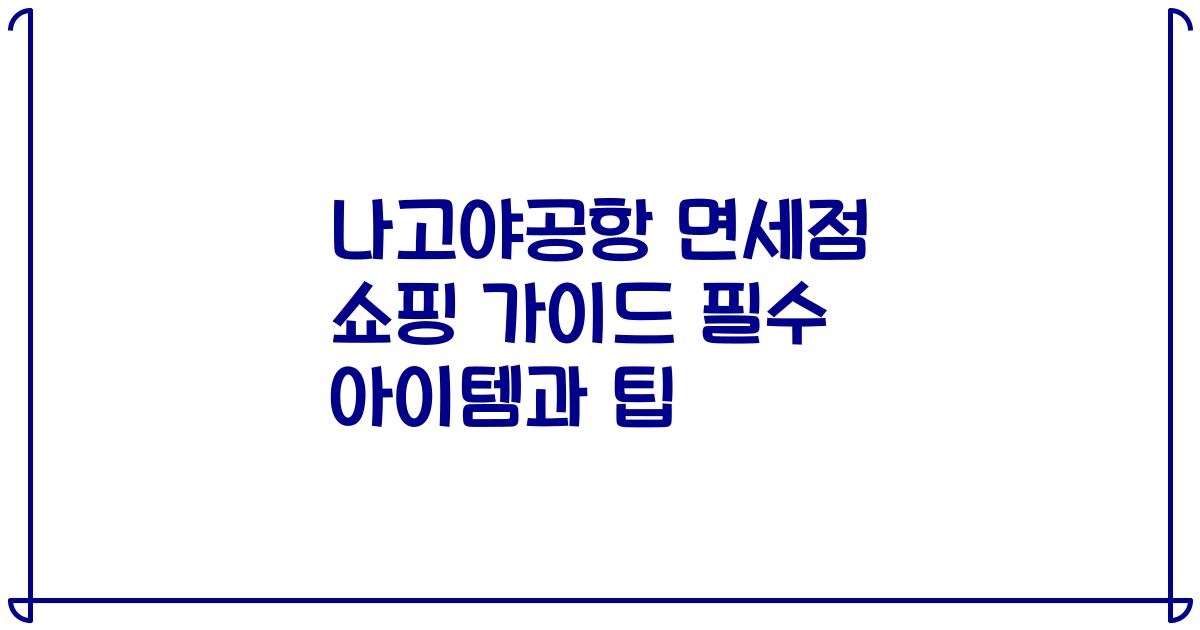 나고야공항 면세점 쇼핑 가이드 필수 아이템과 팁