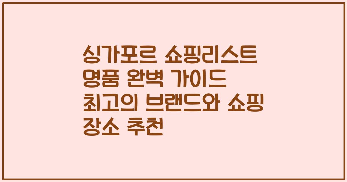 싱가포르 쇼핑리스트 명품 완벽 가이드 최고의 브랜드와 쇼핑 장소 추천