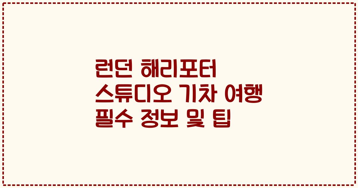 런던 해리포터 스튜디오 기차 여행 필수 정보 및 팁
