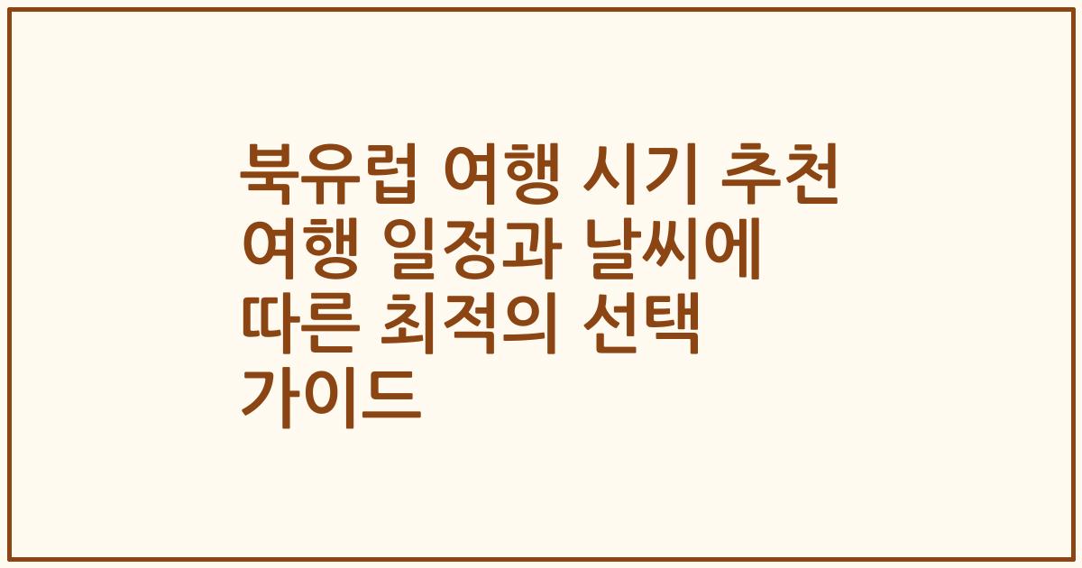 북유럽 여행 시기 추천 여행 일정과 날씨에 따른 최적의 선택 가이드