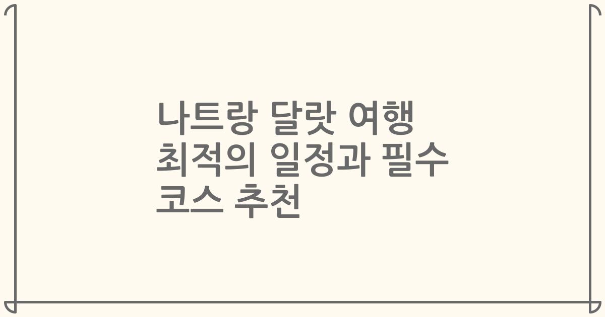 나트랑 달랏 여행 최적의 일정과 필수 코스 추천