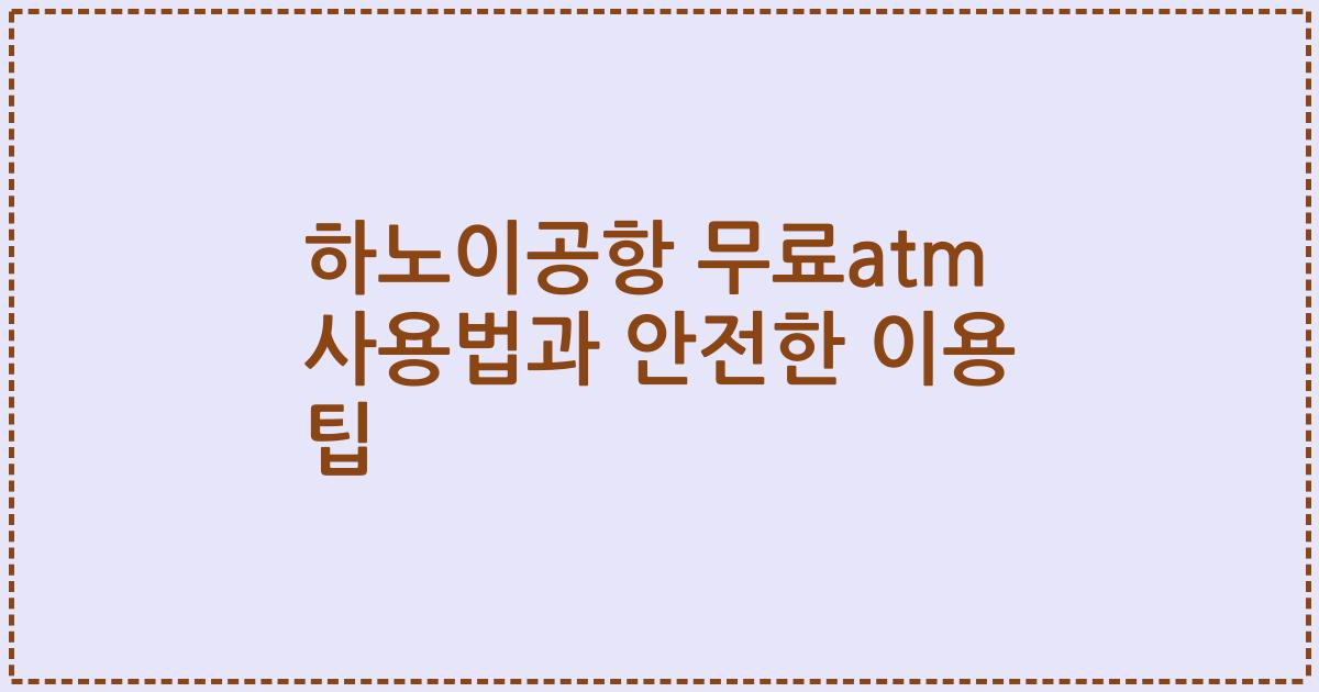 하노이공항 무료atm 사용법과 안전한 이용 팁
