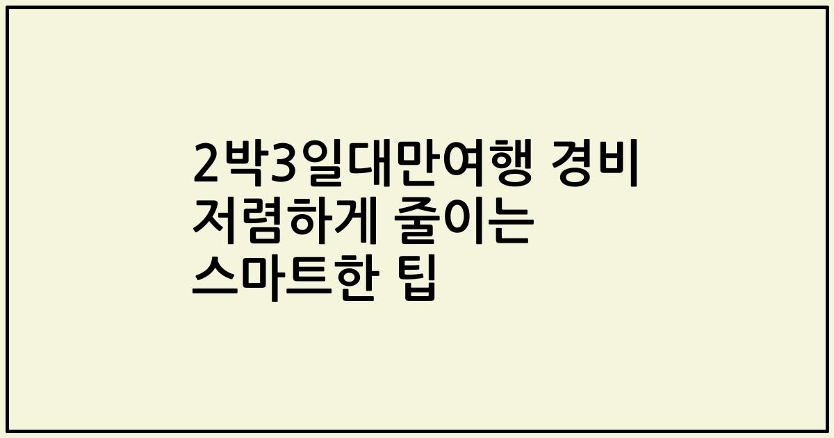2박3일대만여행 경비 저렴하게 줄이는 스마트한 팁