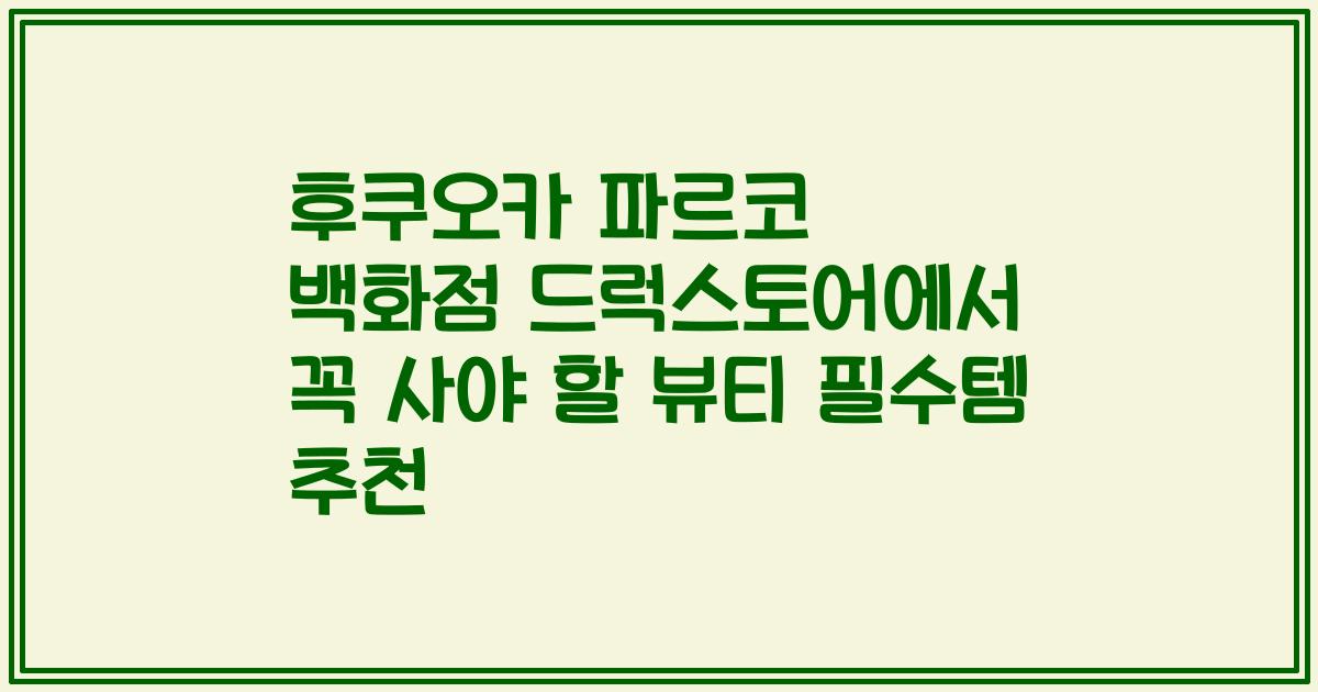 후쿠오카 파르코 백화점 드럭스토어에서 꼭 사야 할 뷰티 필수템 추천