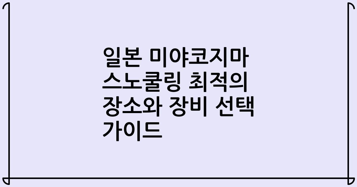 일본 미야코지마 스노쿨링 최적의 장소와 장비 선택 가이드