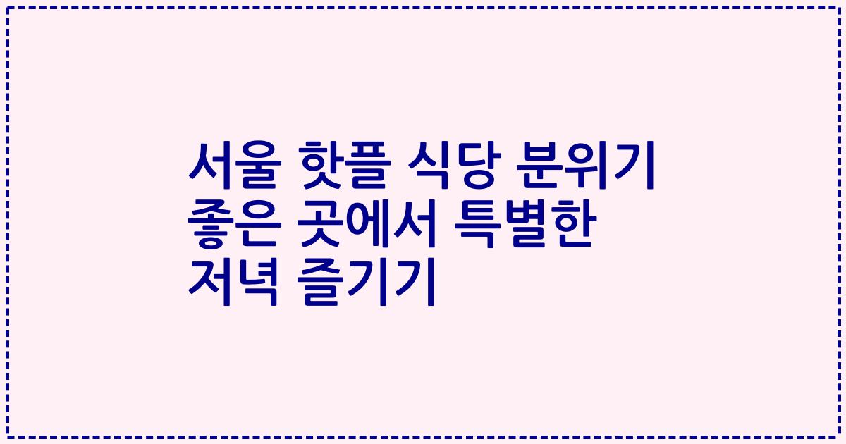 서울 핫플 식당 분위기 좋은 곳에서 특별한 저녁 즐기기