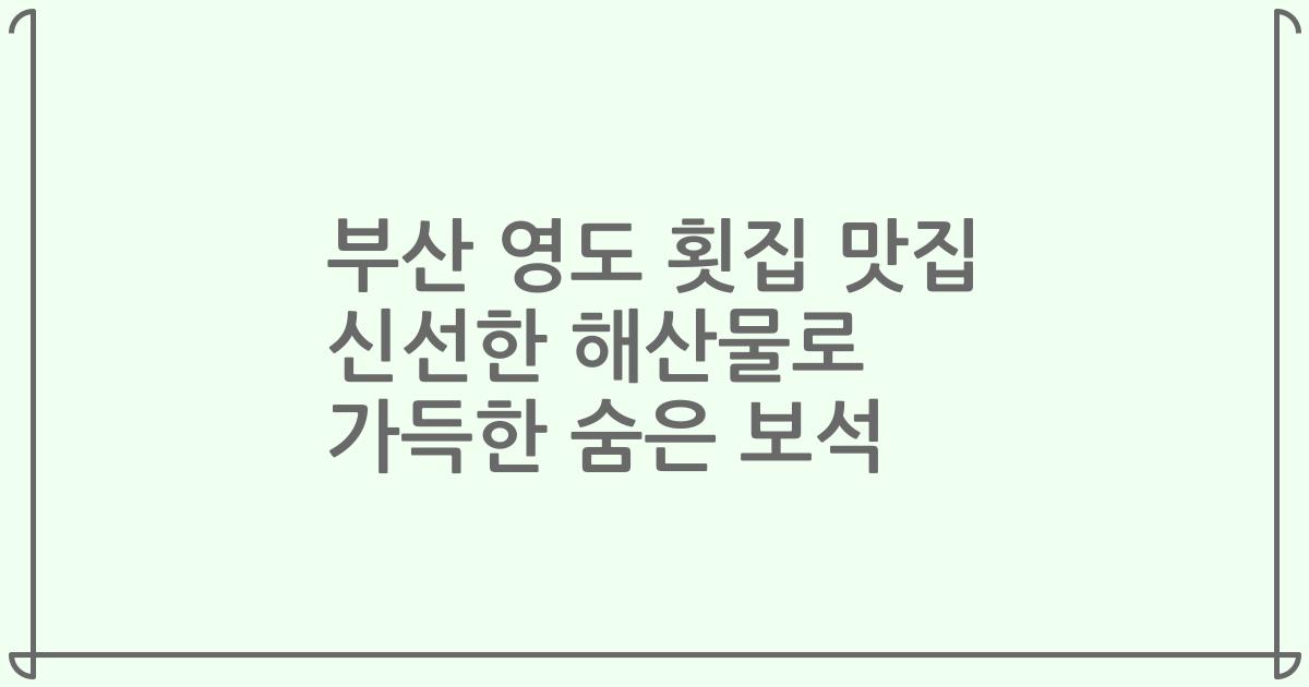 부산 영도 횟집 맛집 신선한 해산물로 가득한 숨은 보석