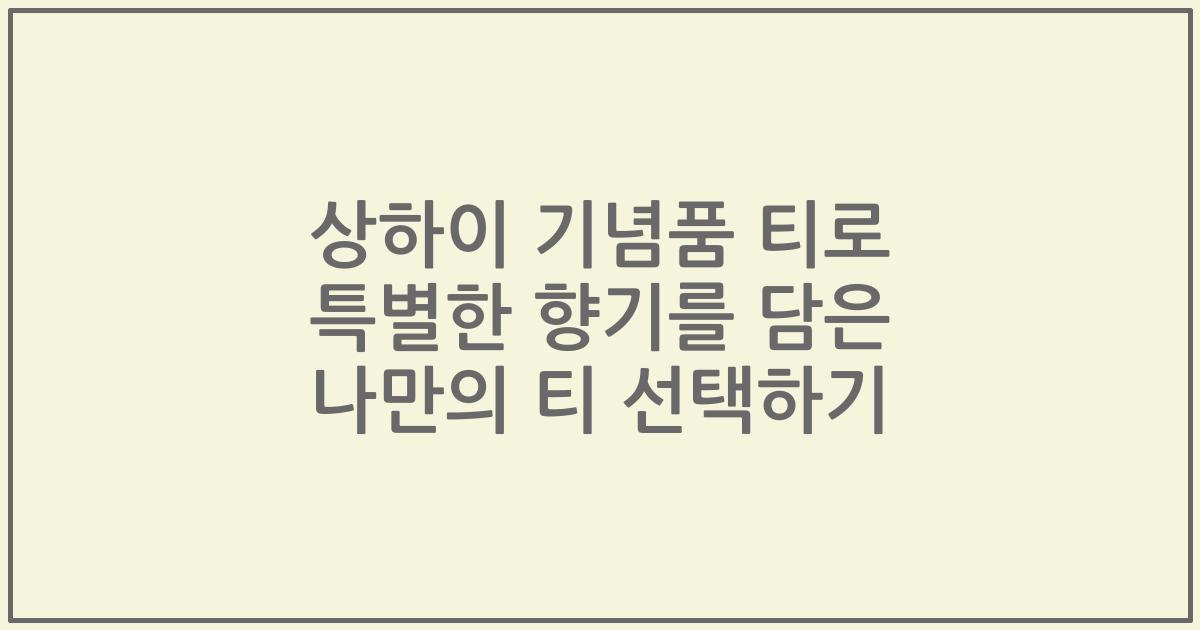 상하이 기념품 티로 특별한 향기를 담은 나만의 티 선택하기