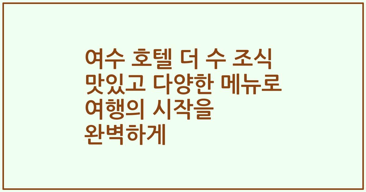 여수 호텔 더 수 조식 맛있고 다양한 메뉴로 여행의 시작을 완벽하게