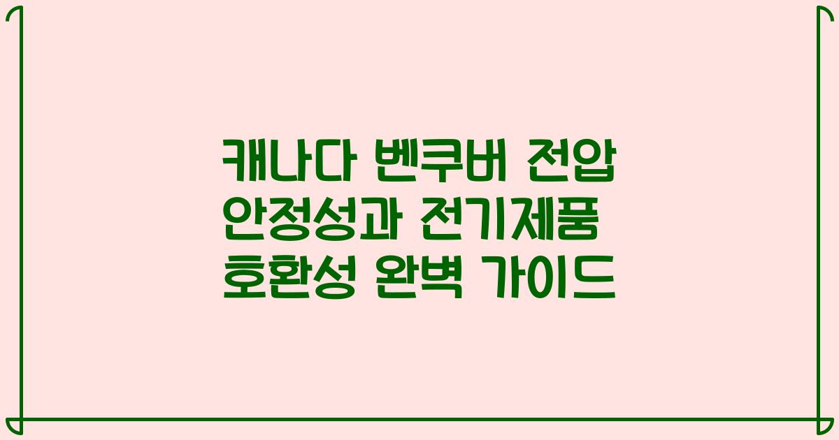 캐나다 벤쿠버 전압 안정성과 전기제품 호환성 완벽 가이드