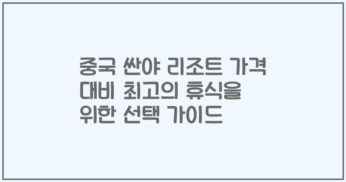 중국 싼야 리조트 가격 대비 최고의 휴식을 위한 선택 가이드