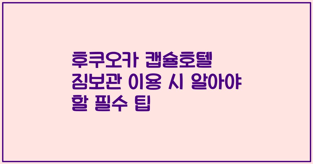 후쿠오카 캡슐호텔 짐보관 이용 시 알아야 할 필수 팁