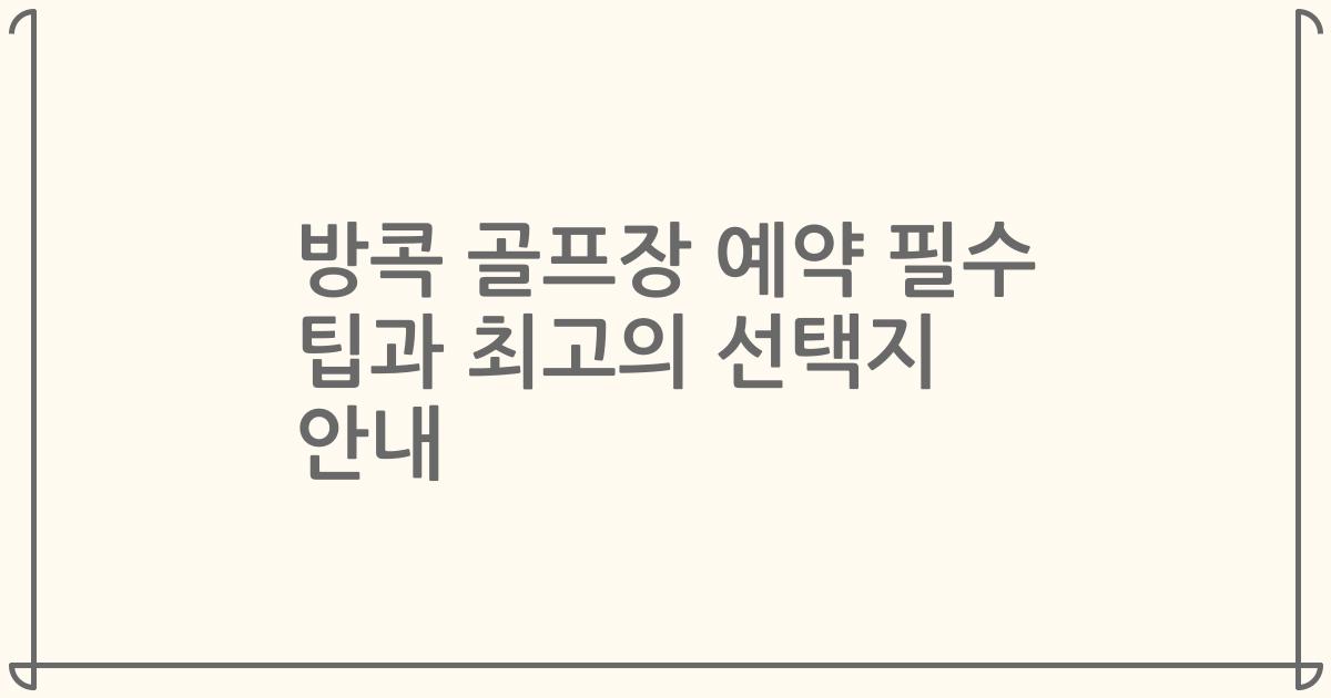 방콕 골프장 예약 필수 팁과 최고의 선택지 안내