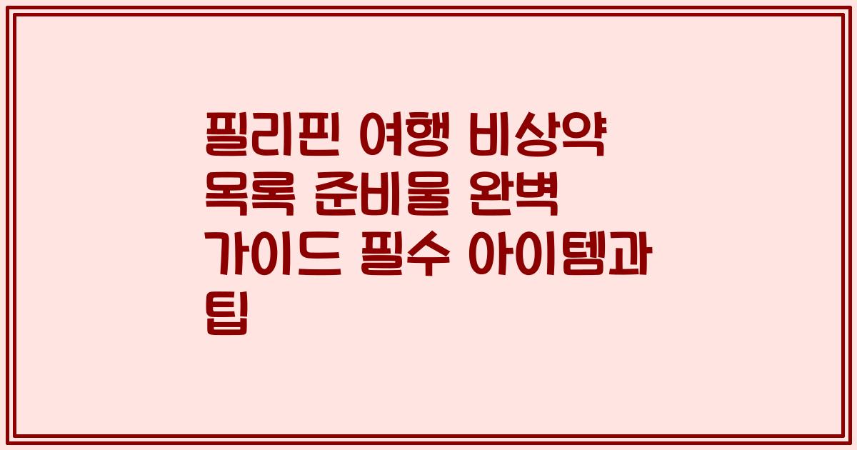 필리핀 여행 비상약 목록 준비물 완벽 가이드 필수 아이템과 팁