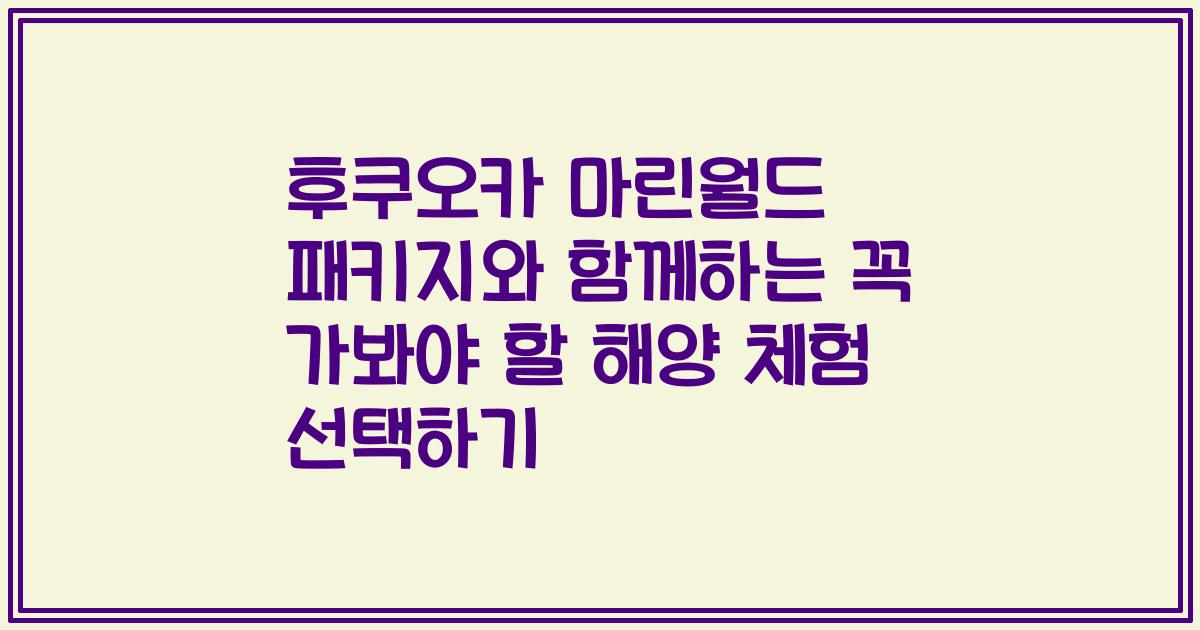 후쿠오카 마린월드 패키지와 함께하는 꼭 가봐야 할 해양 체험 선택하기