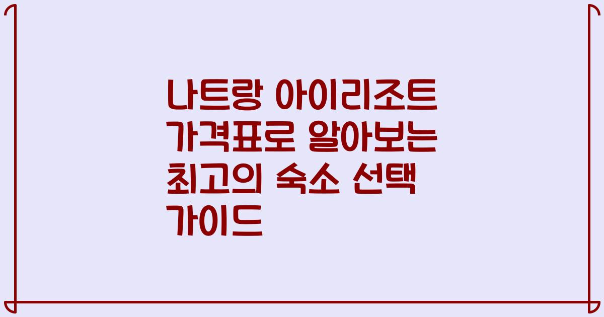 나트랑 아이리조트 가격표로 알아보는 최고의 숙소 선택 가이드