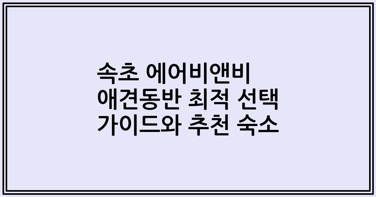 속초 에어비앤비 애견동반 최적 선택 가이드와 추천 숙소