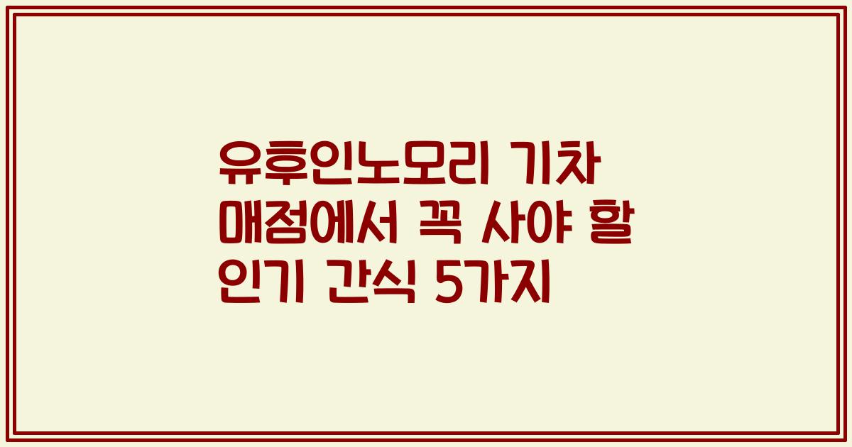 유후인노모리 기차 매점에서 꼭 사야 할 인기 간식 5가지