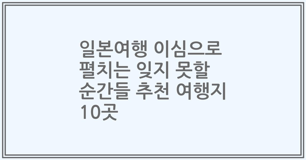 일본여행 이심으로 펼치는 잊지 못할 순간들 추천 여행지 10곳