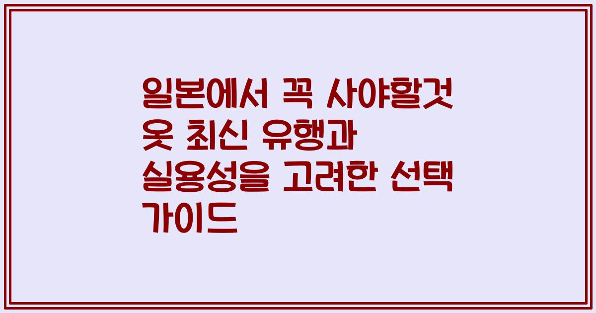 일본에서 꼭 사야할것 옷 최신 유행과 실용성을 고려한 선택 가이드
