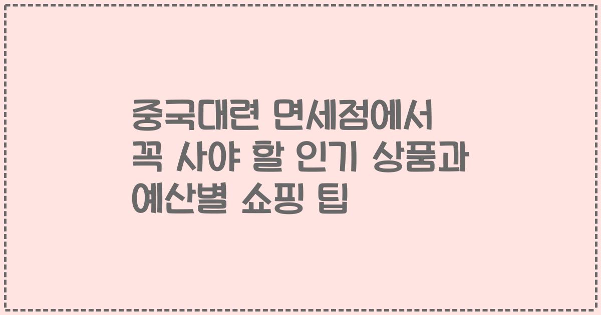 중국대련 면세점에서 꼭 사야 할 인기 상품과 예산별 쇼핑 팁