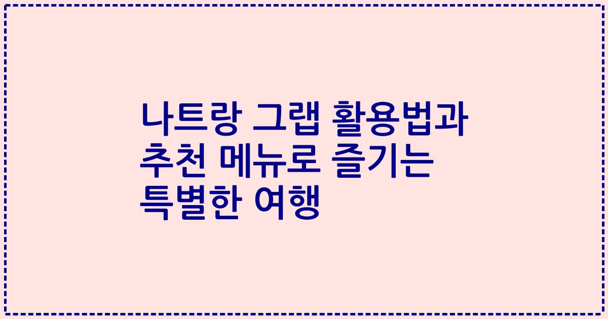 나트랑 그랩 활용법과 추천 메뉴로 즐기는 특별한 여행