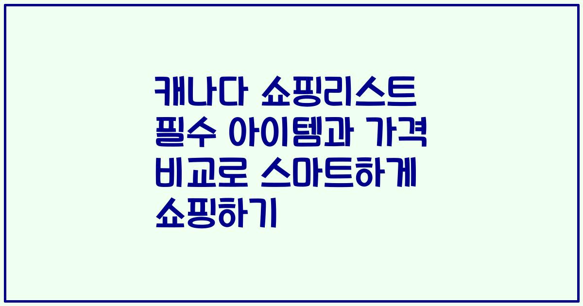 캐나다 쇼핑리스트 필수 아이템과 가격 비교로 스마트하게 쇼핑하기