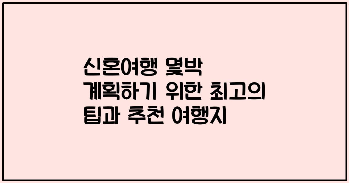 신혼여행 몇박 계획하기 위한 최고의 팁과 추천 여행지
