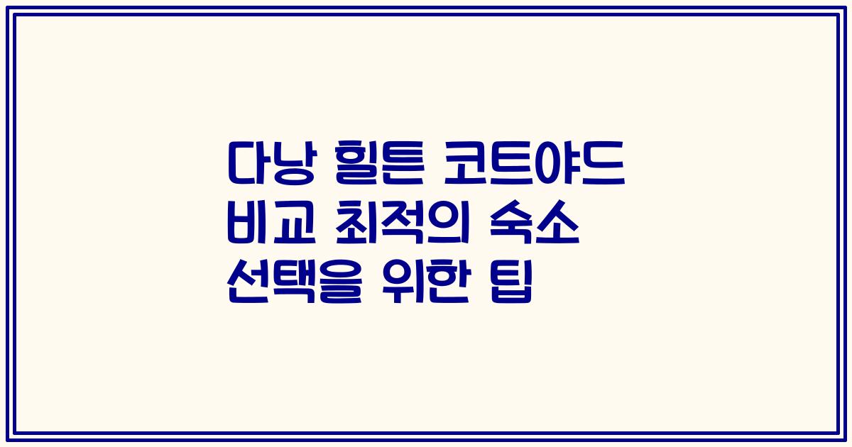 다낭 힐튼 코트야드 비교 최적의 숙소 선택을 위한 팁