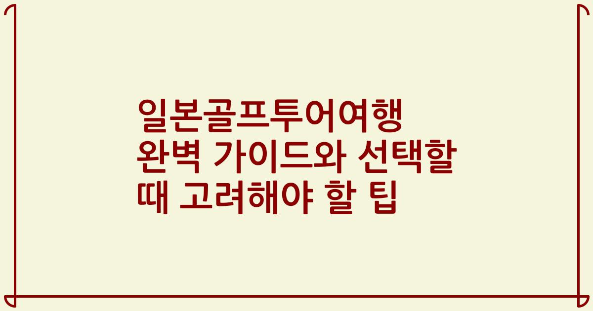 일본골프투어여행 완벽 가이드와 선택할 때 고려해야 할 팁