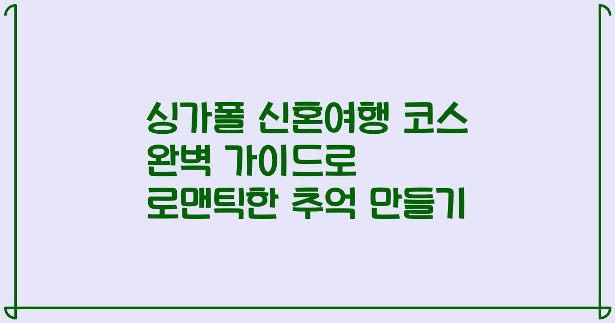 싱가폴 신혼여행 코스 완벽 가이드로 로맨틱한 추억 만들기