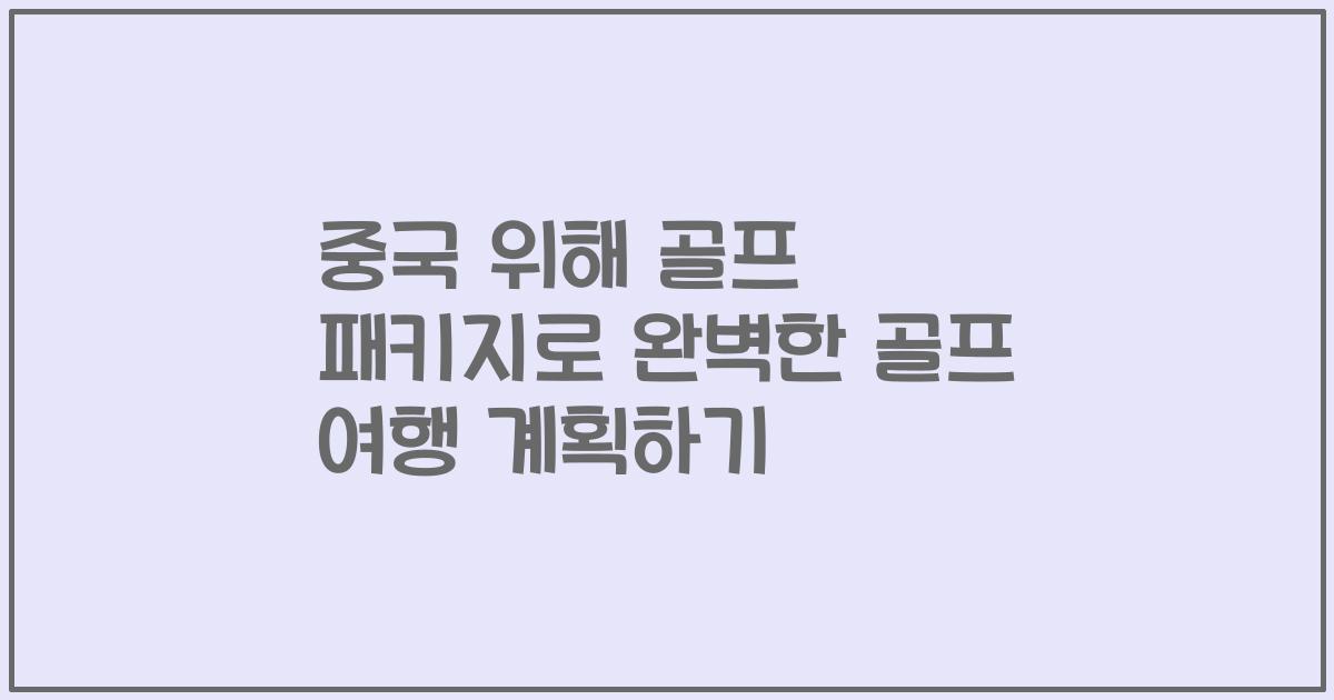 중국 위해 골프 패키지로 완벽한 골프 여행 계획하기