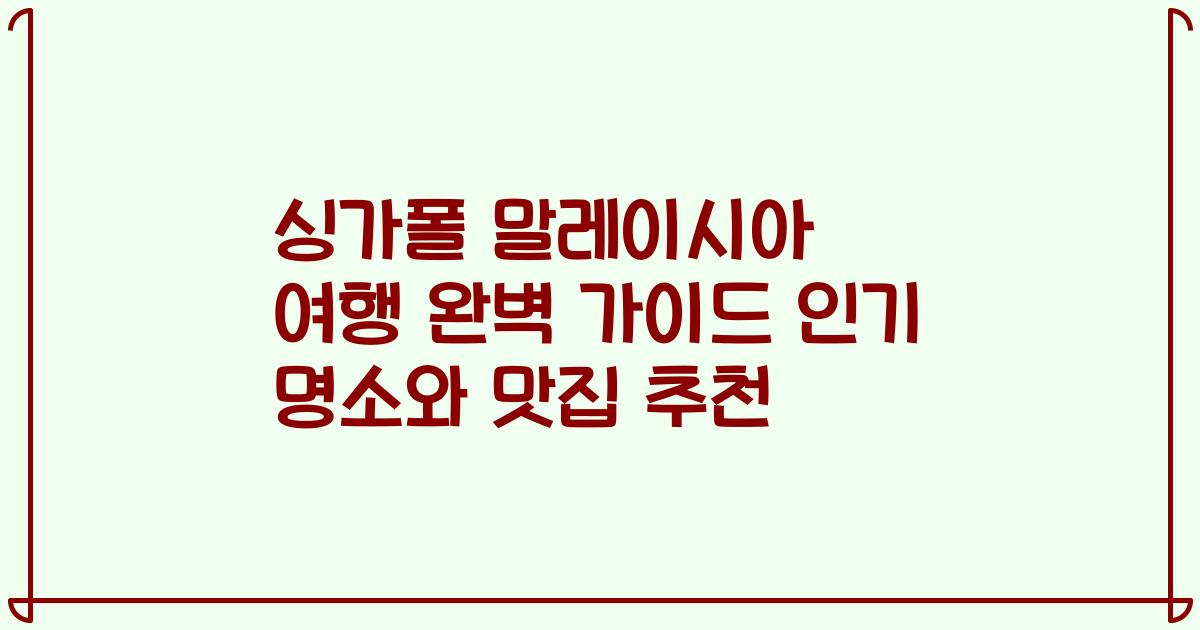 싱가폴 말레이시아 여행 완벽 가이드 인기 명소와 맛집 추천
