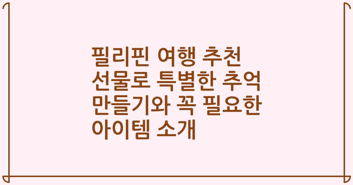 필리핀 여행 추천 선물로 특별한 추억 만들기와 꼭 필요한 아이템 소개