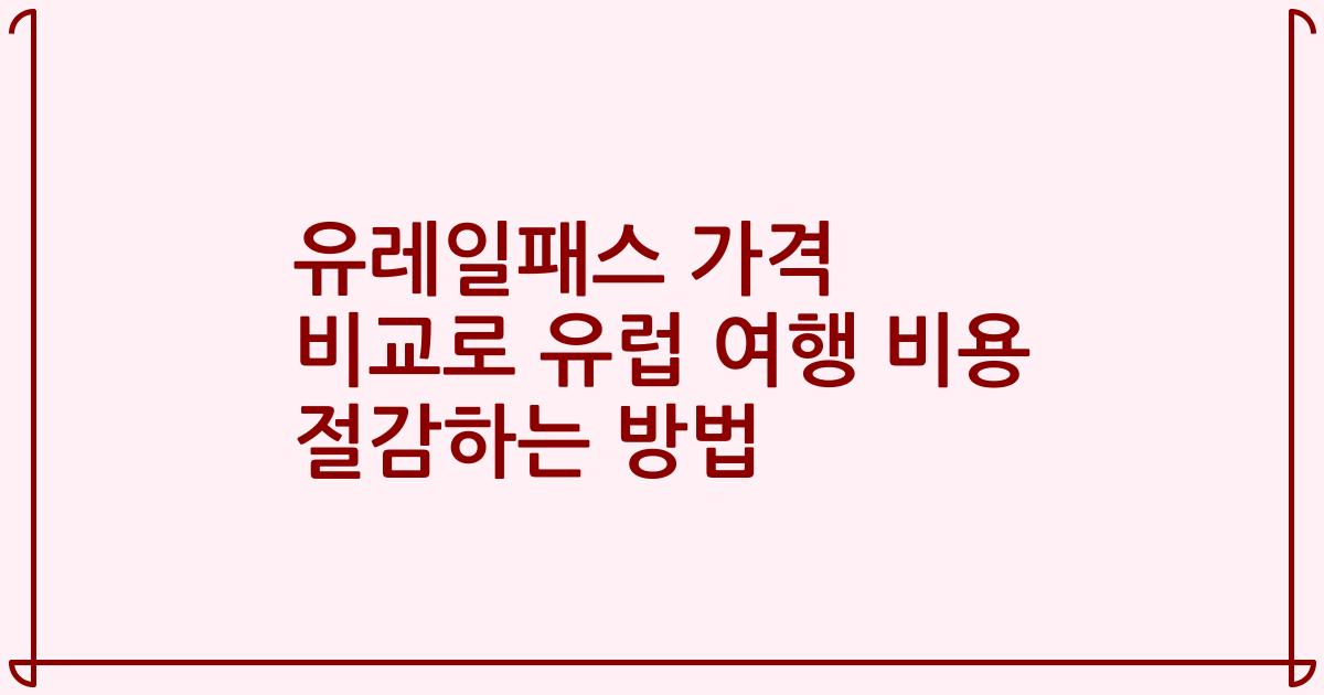 유레일패스 가격 비교로 유럽 여행 비용 절감하는 방법