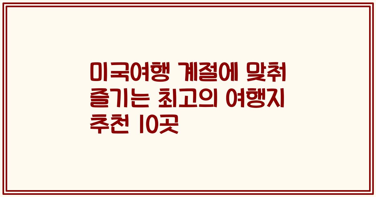 미국여행 계절에 맞춰 즐기는 최고의 여행지 추천 10곳