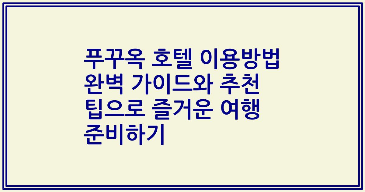 푸꾸옥 호텔 이용방법 완벽 가이드와 추천 팁으로 즐거운 여행 준비하기