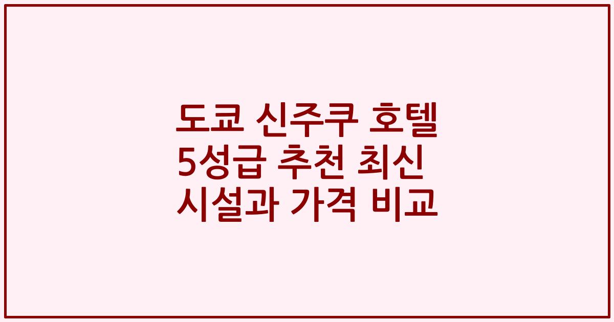 도쿄 신주쿠 호텔 5성급 추천 최신 시설과 가격 비교