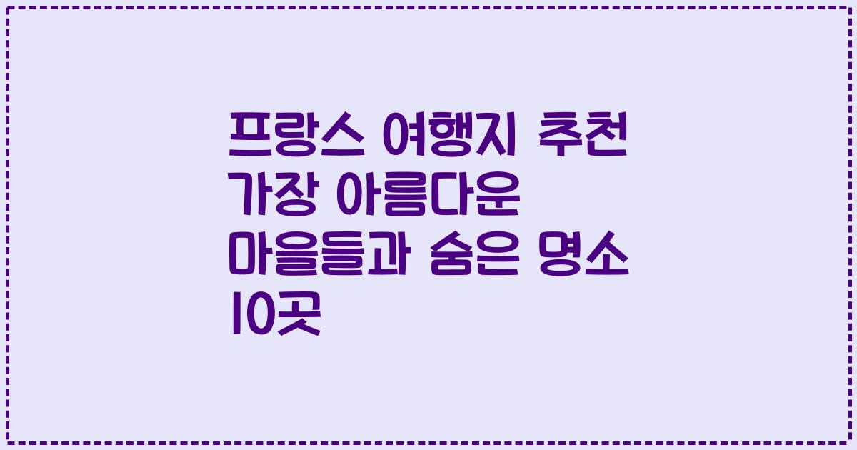 프랑스 여행지 추천 가장 아름다운 마을들과 숨은 명소 10곳