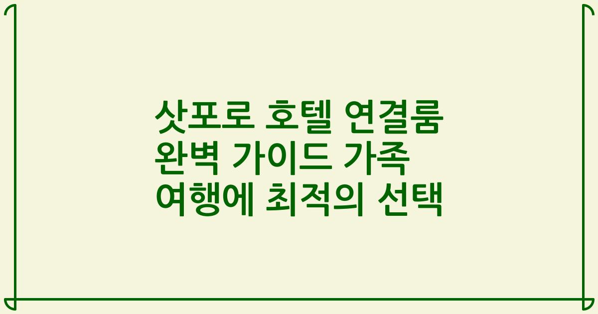 삿포로 호텔 연결룸 완벽 가이드 가족 여행에 최적의 선택
