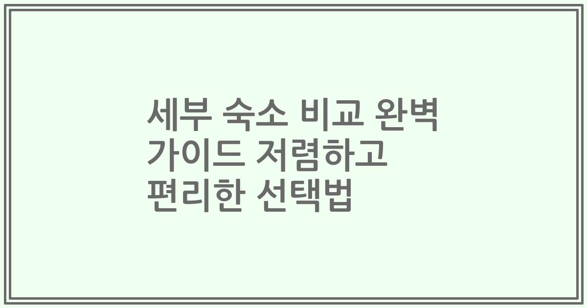 세부 숙소 비교 완벽 가이드 저렴하고 편리한 선택법