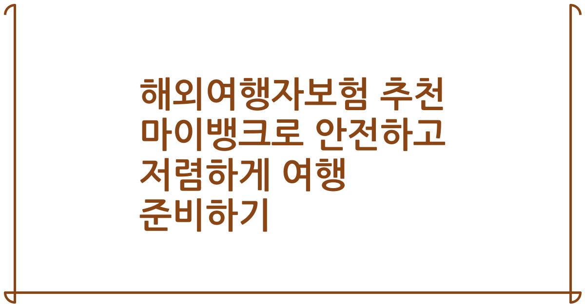 해외여행자보험 추천 마이뱅크로 안전하고 저렴하게 여행 준비하기