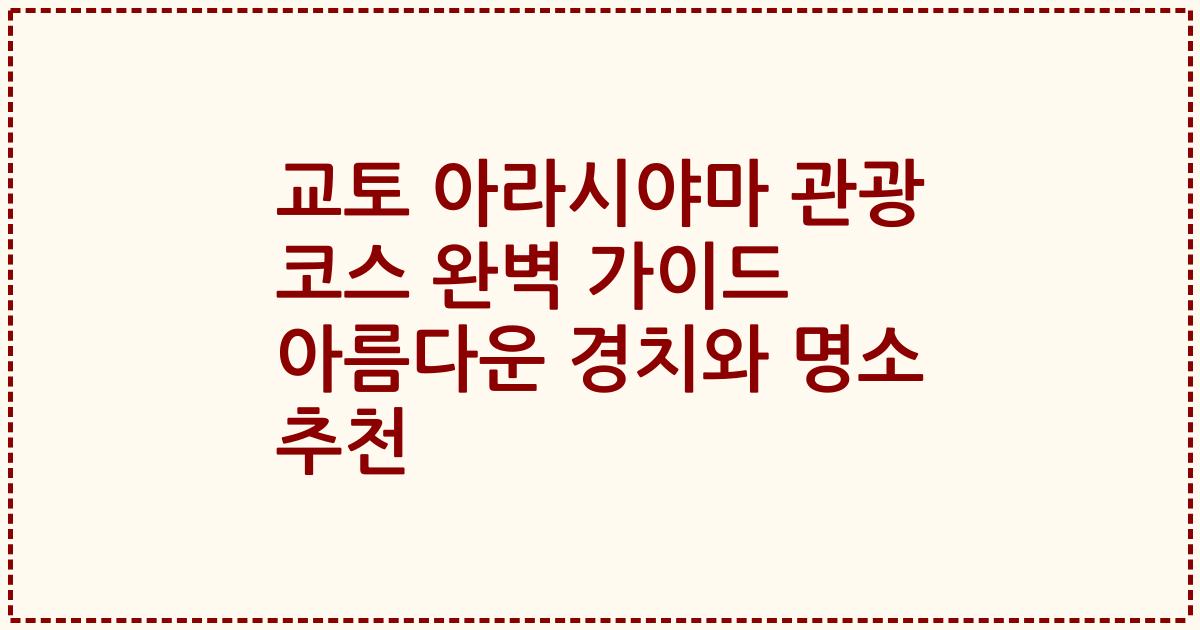 교토 아라시야마 관광 코스 완벽 가이드 아름다운 경치와 명소 추천