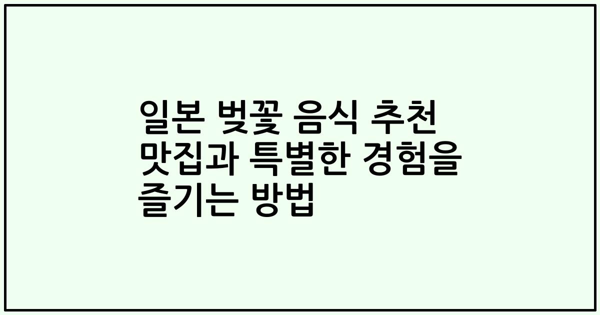 일본 벚꽃 음식 추천 맛집과 특별한 경험을 즐기는 방법
