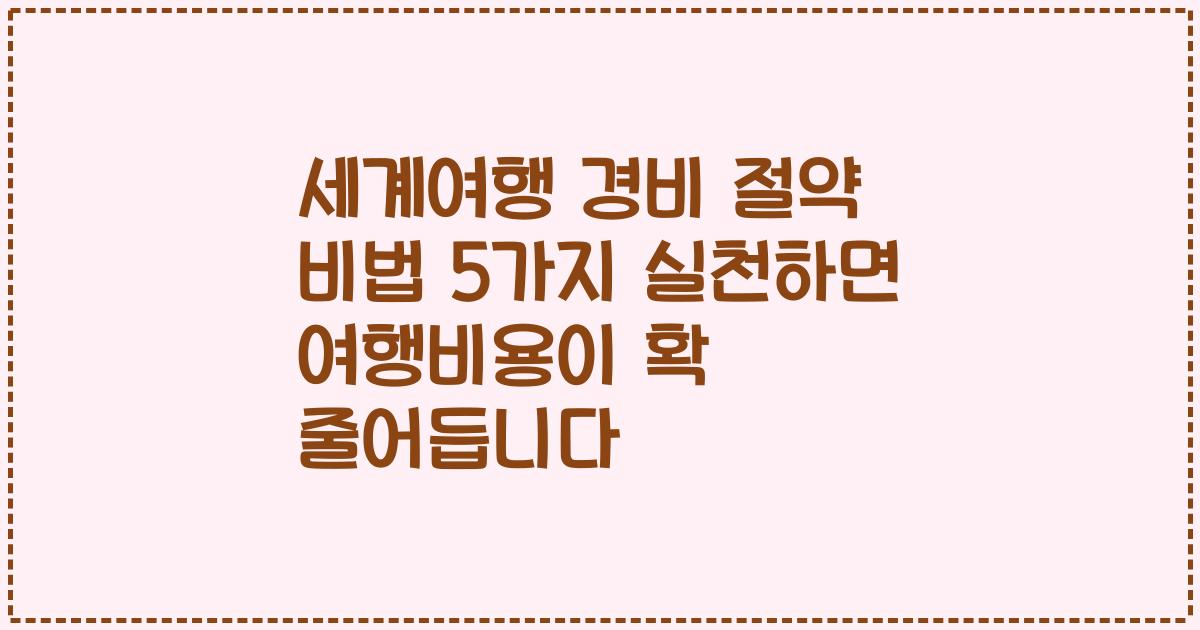 세계여행 경비 절약 비법 5가지 실천하면 여행비용이 확 줄어듭니다