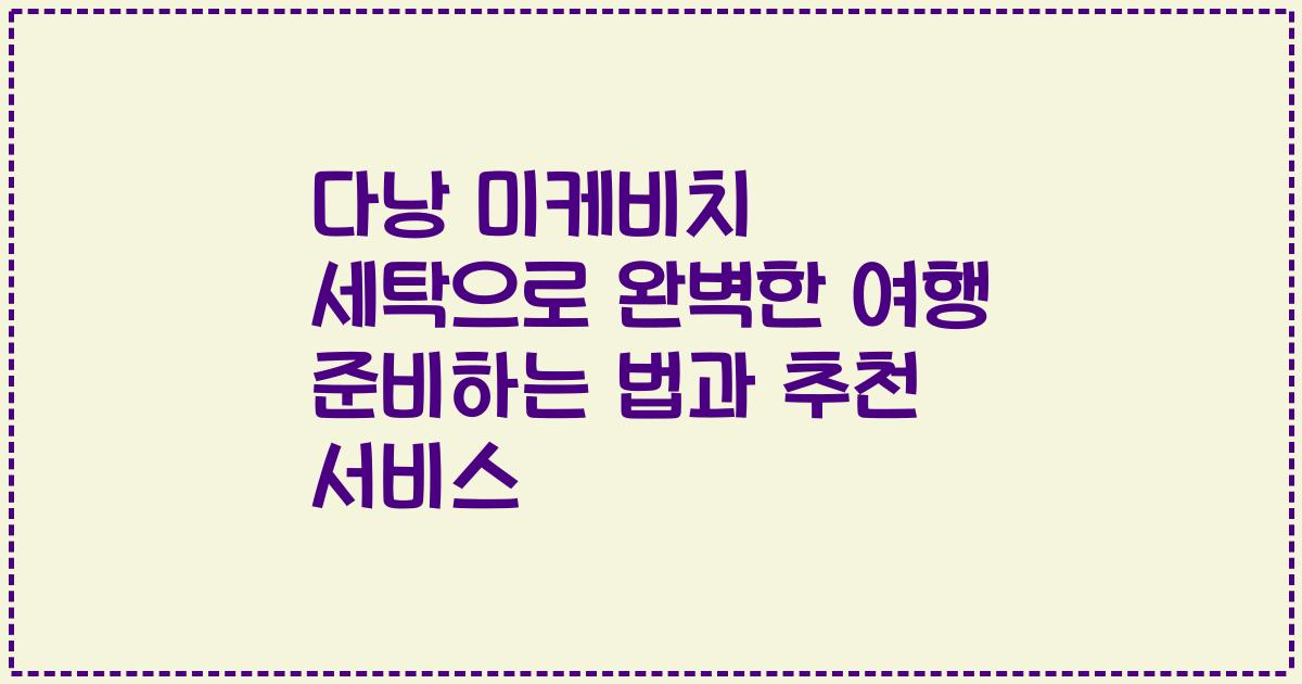 다낭 미케비치 세탁으로 완벽한 여행 준비하는 법과 추천 서비스