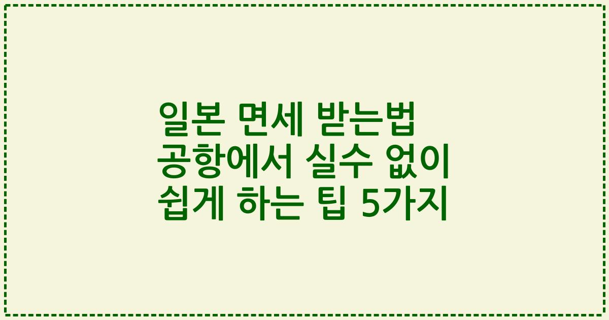 일본 면세 받는법 공항에서 실수 없이 쉽게 하는 팁 5가지