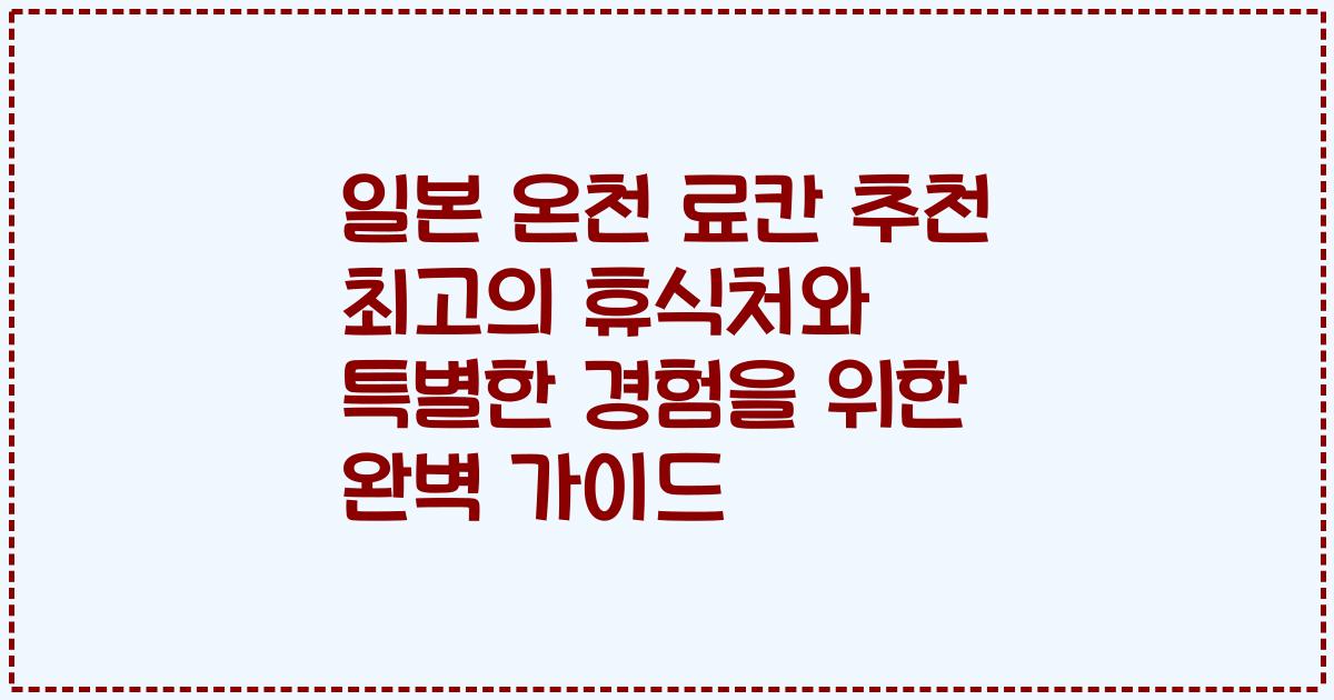 일본 온천 료칸 추천 최고의 휴식처와 특별한 경험을 위한 완벽 가이드