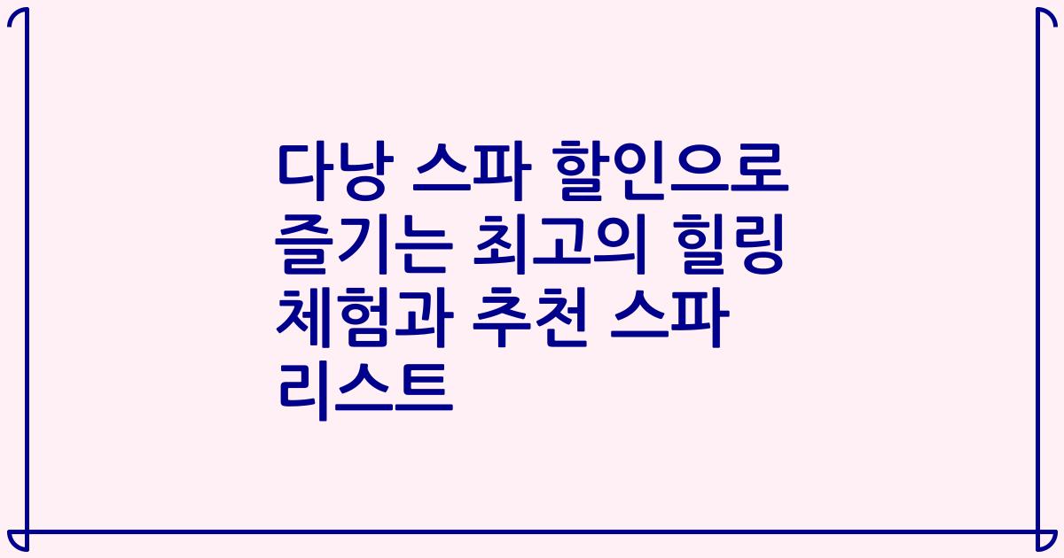다낭 스파 할인으로 즐기는 최고의 힐링 체험과 추천 스파 리스트